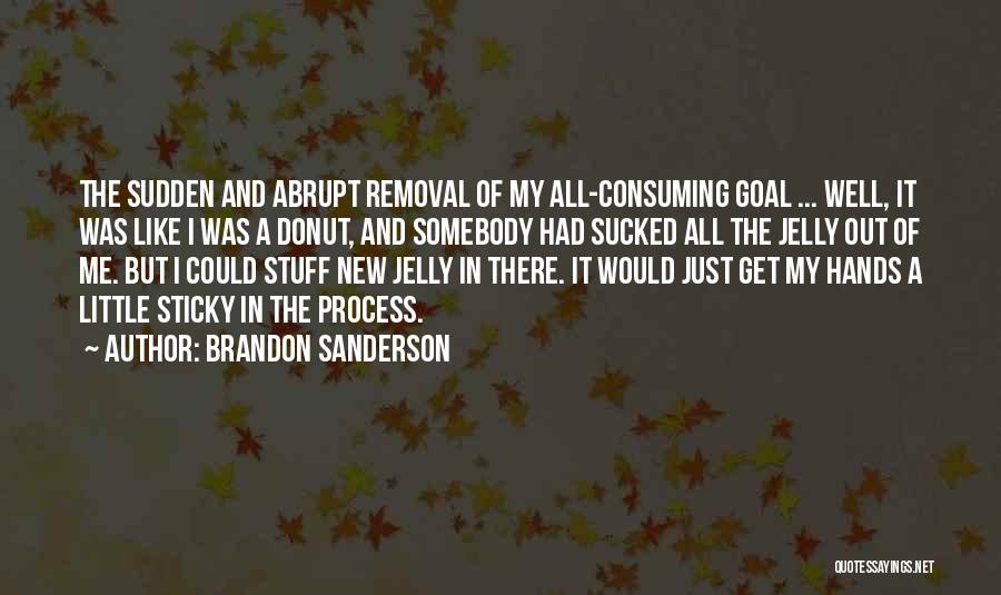 Brandon Sanderson Quotes: The Sudden And Abrupt Removal Of My All-consuming Goal ... Well, It Was Like I Was A Donut, And Somebody