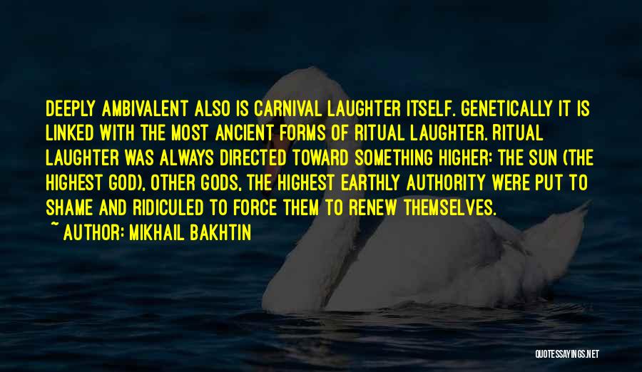 Mikhail Bakhtin Quotes: Deeply Ambivalent Also Is Carnival Laughter Itself. Genetically It Is Linked With The Most Ancient Forms Of Ritual Laughter. Ritual