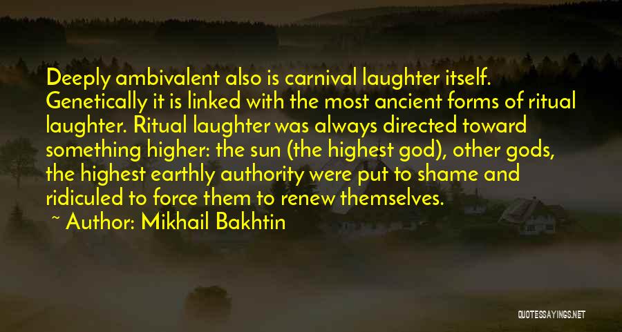 Mikhail Bakhtin Quotes: Deeply Ambivalent Also Is Carnival Laughter Itself. Genetically It Is Linked With The Most Ancient Forms Of Ritual Laughter. Ritual