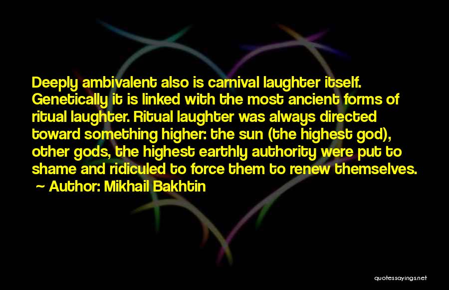 Mikhail Bakhtin Quotes: Deeply Ambivalent Also Is Carnival Laughter Itself. Genetically It Is Linked With The Most Ancient Forms Of Ritual Laughter. Ritual