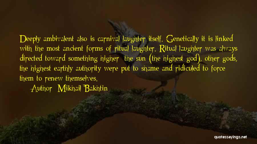 Mikhail Bakhtin Quotes: Deeply Ambivalent Also Is Carnival Laughter Itself. Genetically It Is Linked With The Most Ancient Forms Of Ritual Laughter. Ritual