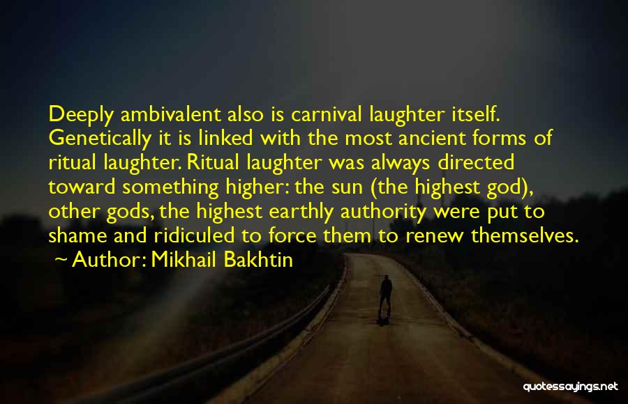 Mikhail Bakhtin Quotes: Deeply Ambivalent Also Is Carnival Laughter Itself. Genetically It Is Linked With The Most Ancient Forms Of Ritual Laughter. Ritual