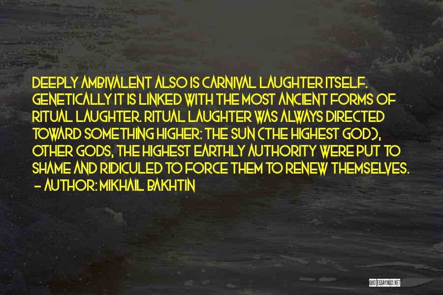 Mikhail Bakhtin Quotes: Deeply Ambivalent Also Is Carnival Laughter Itself. Genetically It Is Linked With The Most Ancient Forms Of Ritual Laughter. Ritual