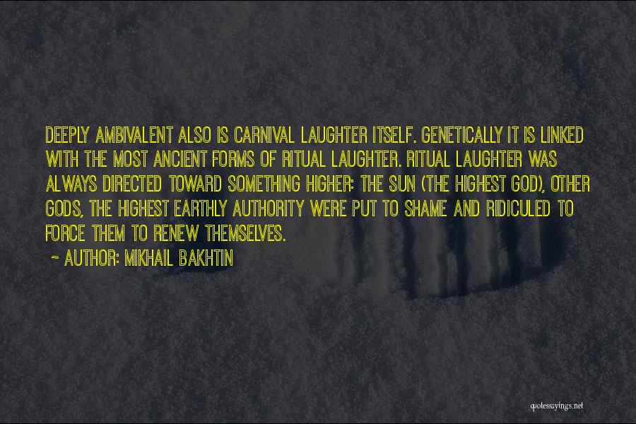 Mikhail Bakhtin Quotes: Deeply Ambivalent Also Is Carnival Laughter Itself. Genetically It Is Linked With The Most Ancient Forms Of Ritual Laughter. Ritual