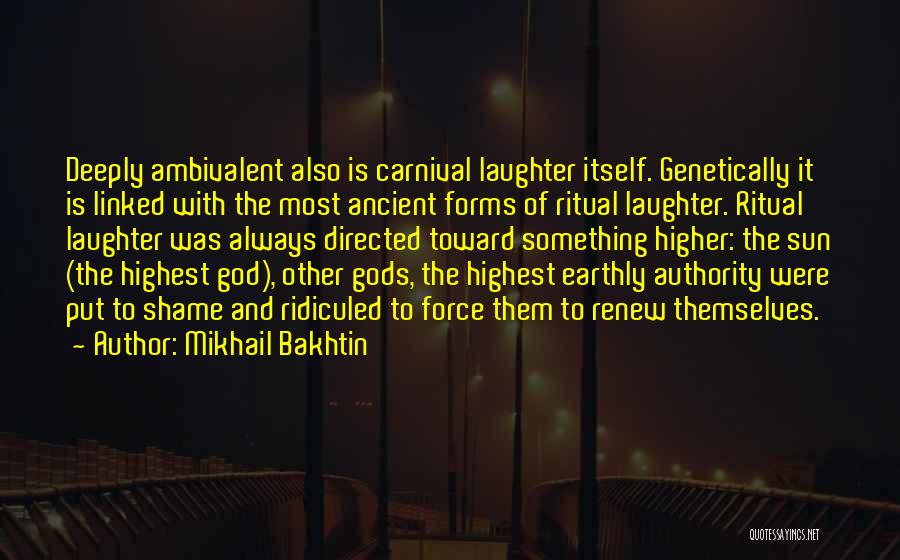 Mikhail Bakhtin Quotes: Deeply Ambivalent Also Is Carnival Laughter Itself. Genetically It Is Linked With The Most Ancient Forms Of Ritual Laughter. Ritual