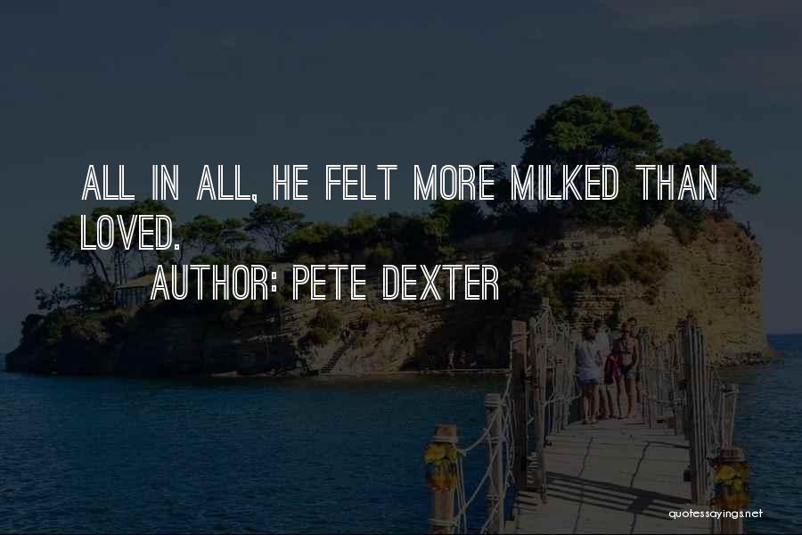 Pete Dexter Quotes: All In All, He Felt More Milked Than Loved.