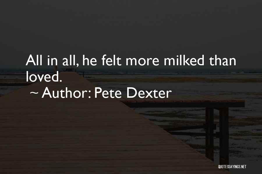 Pete Dexter Quotes: All In All, He Felt More Milked Than Loved.