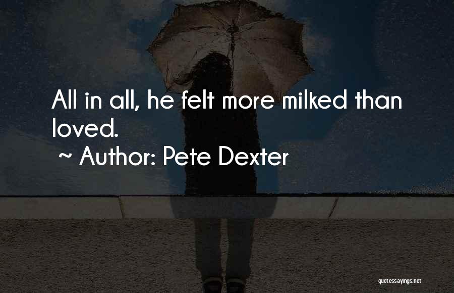 Pete Dexter Quotes: All In All, He Felt More Milked Than Loved.