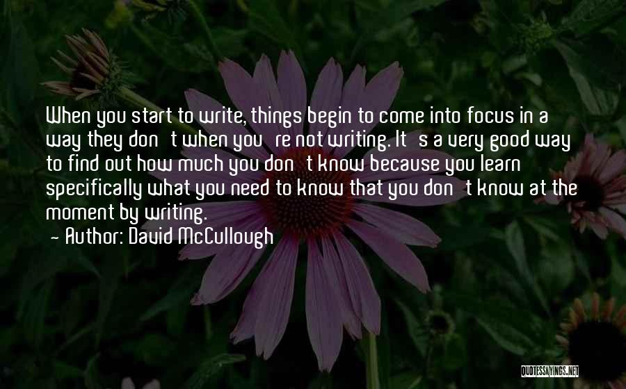 David McCullough Quotes: When You Start To Write, Things Begin To Come Into Focus In A Way They Don't When You're Not Writing.