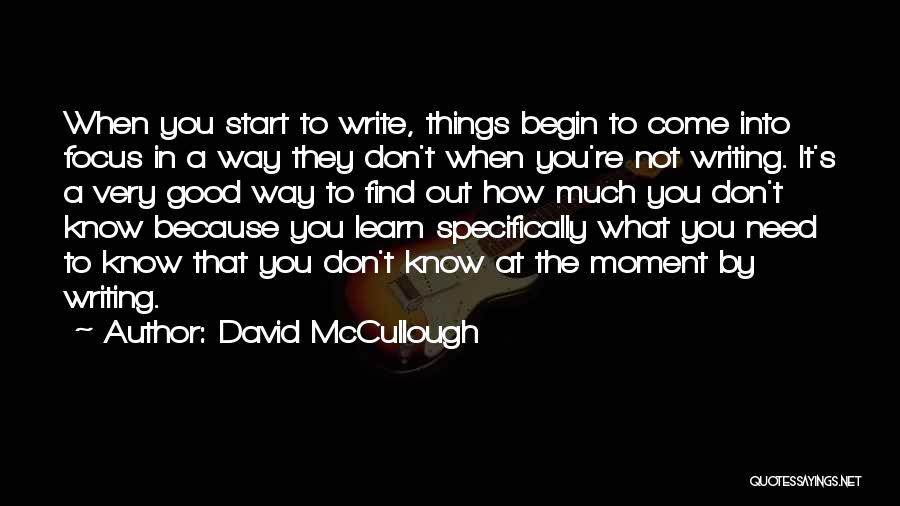 David McCullough Quotes: When You Start To Write, Things Begin To Come Into Focus In A Way They Don't When You're Not Writing.