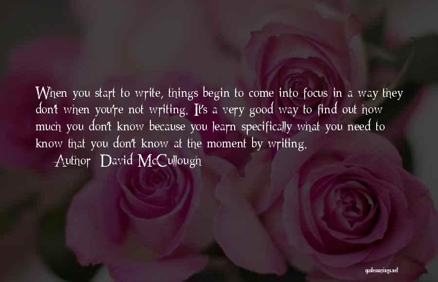 David McCullough Quotes: When You Start To Write, Things Begin To Come Into Focus In A Way They Don't When You're Not Writing.