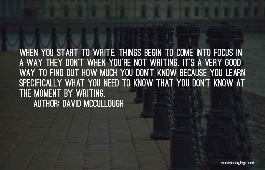 David McCullough Quotes: When You Start To Write, Things Begin To Come Into Focus In A Way They Don't When You're Not Writing.