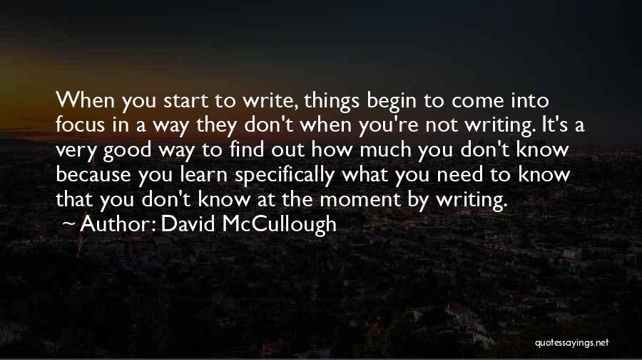 David McCullough Quotes: When You Start To Write, Things Begin To Come Into Focus In A Way They Don't When You're Not Writing.