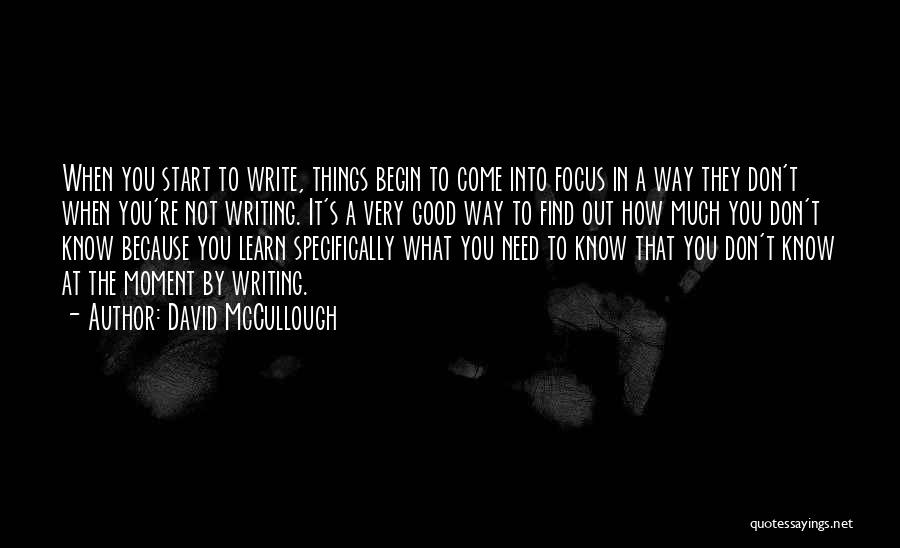 David McCullough Quotes: When You Start To Write, Things Begin To Come Into Focus In A Way They Don't When You're Not Writing.