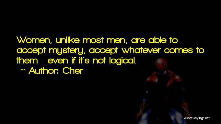 Cher Quotes: Women, Unlike Most Men, Are Able To Accept Mystery, Accept Whatever Comes To Them - Even If It's Not Logical.