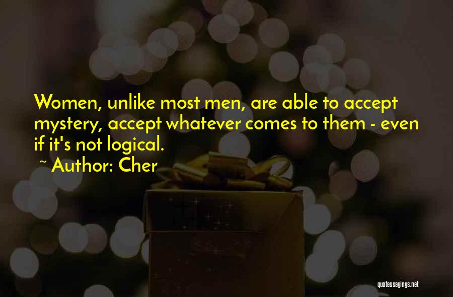 Cher Quotes: Women, Unlike Most Men, Are Able To Accept Mystery, Accept Whatever Comes To Them - Even If It's Not Logical.