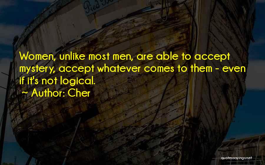 Cher Quotes: Women, Unlike Most Men, Are Able To Accept Mystery, Accept Whatever Comes To Them - Even If It's Not Logical.