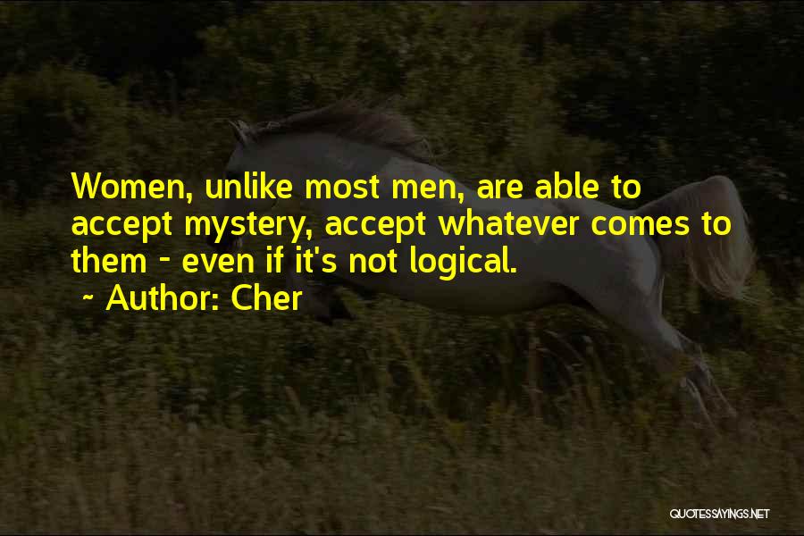 Cher Quotes: Women, Unlike Most Men, Are Able To Accept Mystery, Accept Whatever Comes To Them - Even If It's Not Logical.
