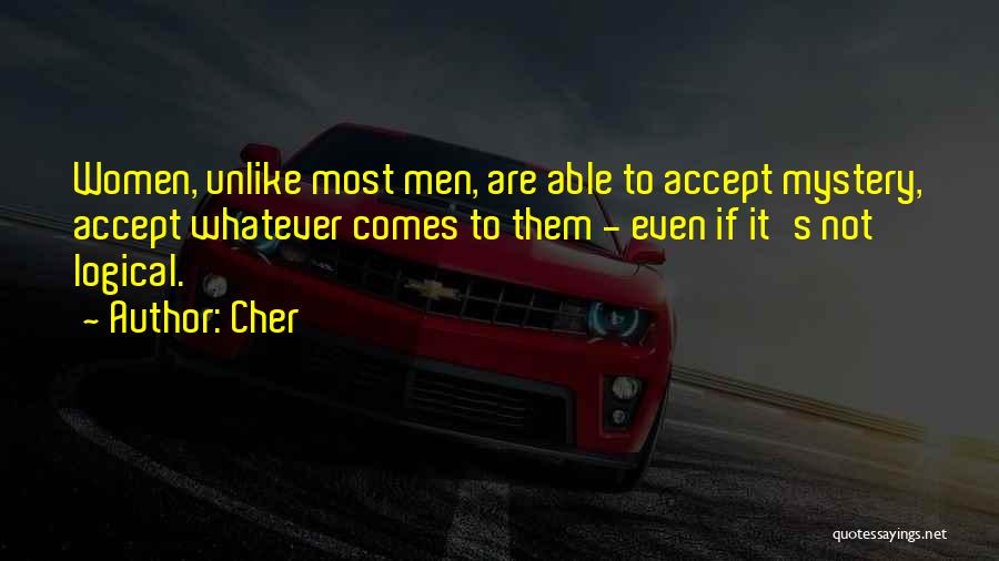 Cher Quotes: Women, Unlike Most Men, Are Able To Accept Mystery, Accept Whatever Comes To Them - Even If It's Not Logical.