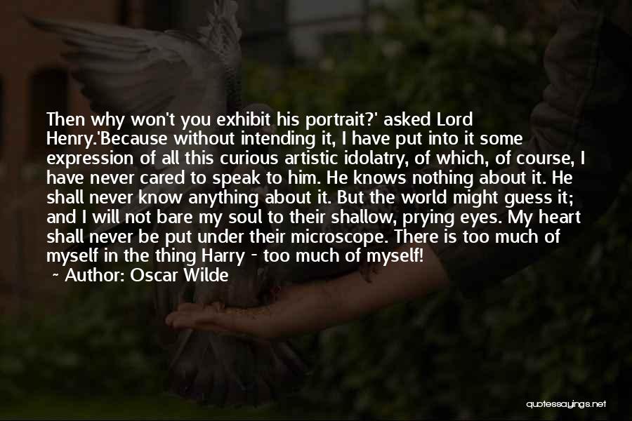 Oscar Wilde Quotes: Then Why Won't You Exhibit His Portrait?' Asked Lord Henry.'because Without Intending It, I Have Put Into It Some Expression