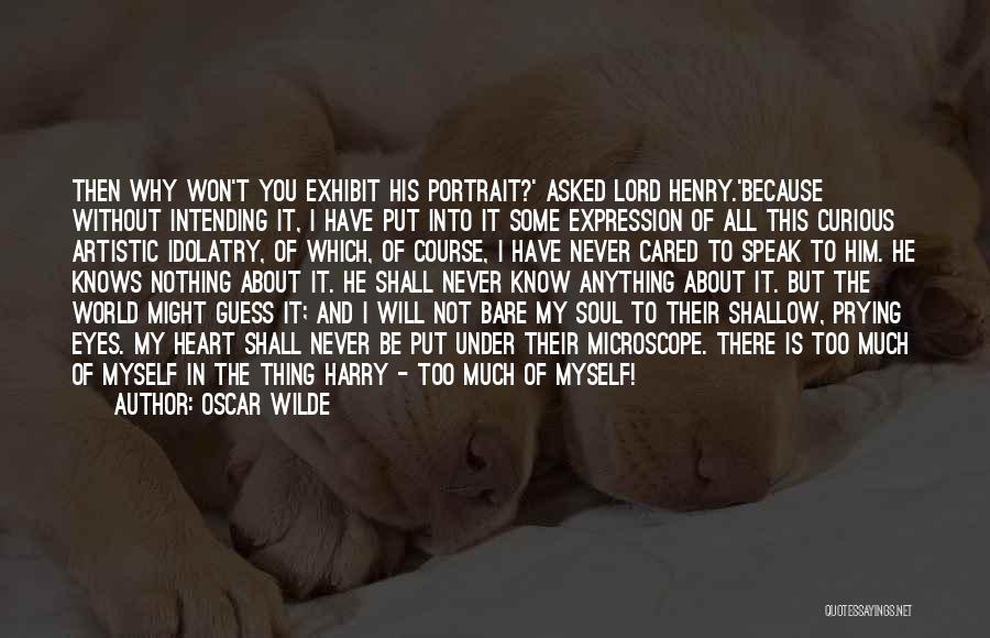 Oscar Wilde Quotes: Then Why Won't You Exhibit His Portrait?' Asked Lord Henry.'because Without Intending It, I Have Put Into It Some Expression