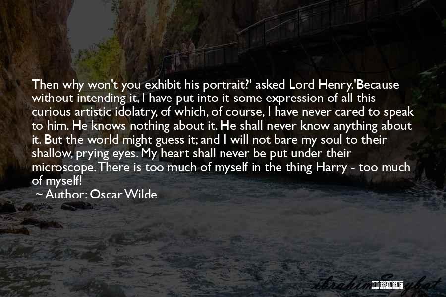 Oscar Wilde Quotes: Then Why Won't You Exhibit His Portrait?' Asked Lord Henry.'because Without Intending It, I Have Put Into It Some Expression