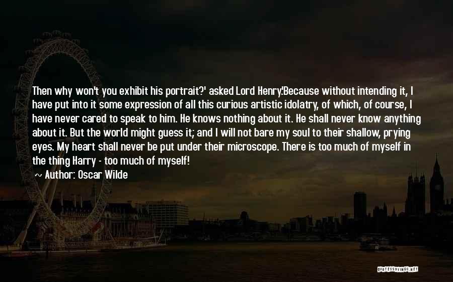 Oscar Wilde Quotes: Then Why Won't You Exhibit His Portrait?' Asked Lord Henry.'because Without Intending It, I Have Put Into It Some Expression