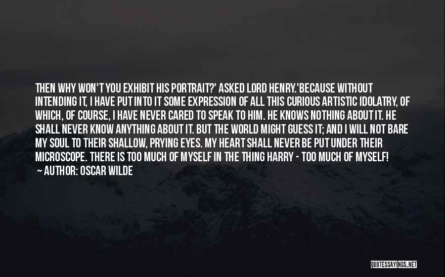 Oscar Wilde Quotes: Then Why Won't You Exhibit His Portrait?' Asked Lord Henry.'because Without Intending It, I Have Put Into It Some Expression