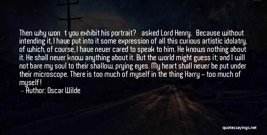 Oscar Wilde Quotes: Then Why Won't You Exhibit His Portrait?' Asked Lord Henry.'because Without Intending It, I Have Put Into It Some Expression