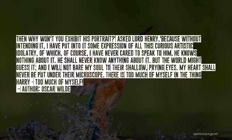 Oscar Wilde Quotes: Then Why Won't You Exhibit His Portrait?' Asked Lord Henry.'because Without Intending It, I Have Put Into It Some Expression