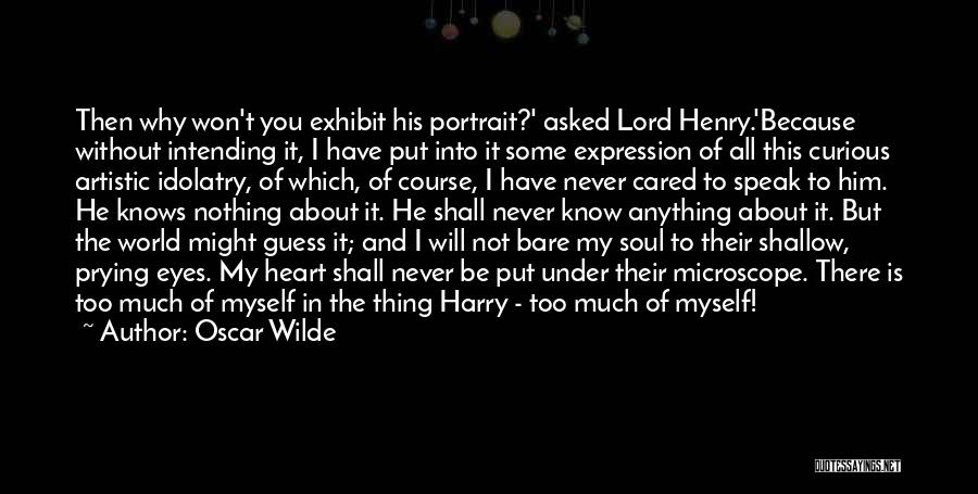 Oscar Wilde Quotes: Then Why Won't You Exhibit His Portrait?' Asked Lord Henry.'because Without Intending It, I Have Put Into It Some Expression