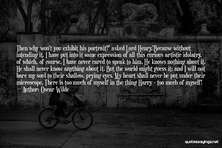 Oscar Wilde Quotes: Then Why Won't You Exhibit His Portrait?' Asked Lord Henry.'because Without Intending It, I Have Put Into It Some Expression