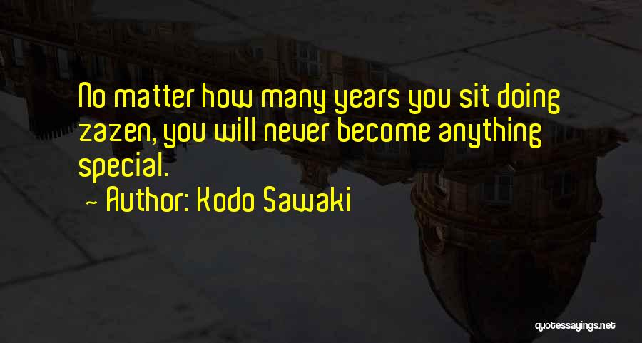 Kodo Sawaki Quotes: No Matter How Many Years You Sit Doing Zazen, You Will Never Become Anything Special.