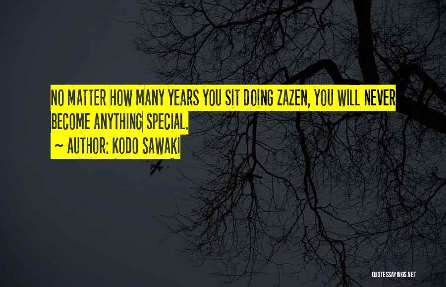 Kodo Sawaki Quotes: No Matter How Many Years You Sit Doing Zazen, You Will Never Become Anything Special.