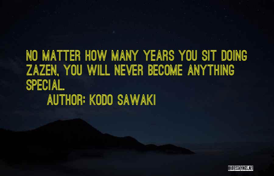 Kodo Sawaki Quotes: No Matter How Many Years You Sit Doing Zazen, You Will Never Become Anything Special.