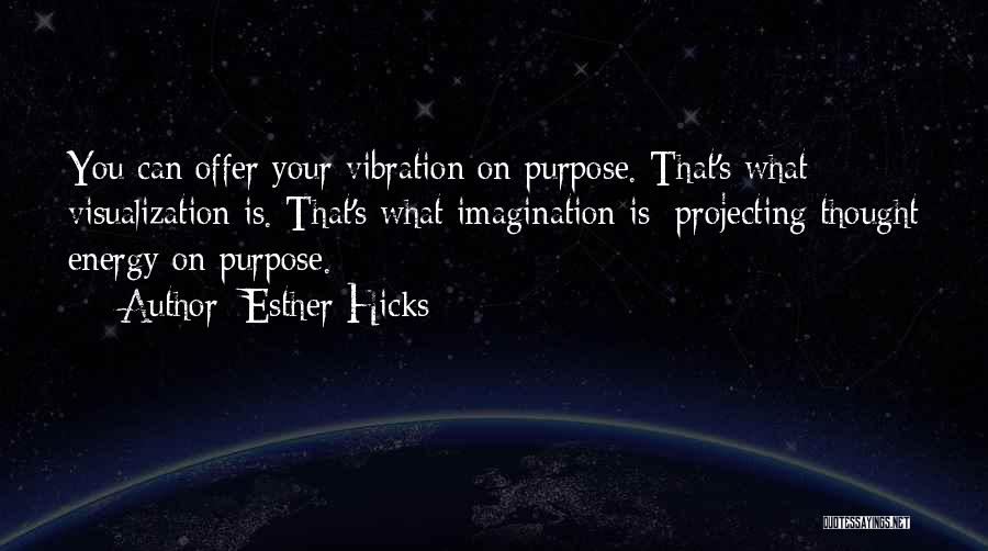 Esther Hicks Quotes: You Can Offer Your Vibration On Purpose. That's What Visualization Is. That's What Imagination Is: Projecting Thought Energy On Purpose.