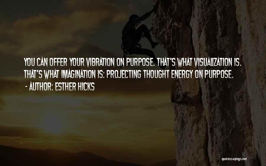 Esther Hicks Quotes: You Can Offer Your Vibration On Purpose. That's What Visualization Is. That's What Imagination Is: Projecting Thought Energy On Purpose.