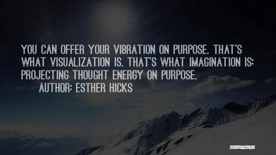 Esther Hicks Quotes: You Can Offer Your Vibration On Purpose. That's What Visualization Is. That's What Imagination Is: Projecting Thought Energy On Purpose.