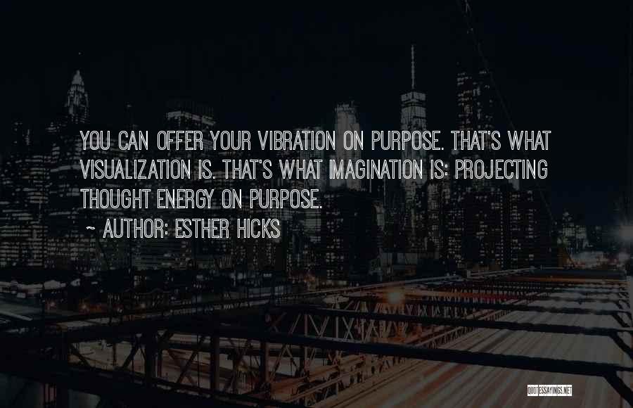 Esther Hicks Quotes: You Can Offer Your Vibration On Purpose. That's What Visualization Is. That's What Imagination Is: Projecting Thought Energy On Purpose.