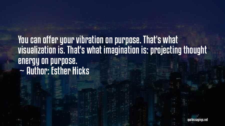 Esther Hicks Quotes: You Can Offer Your Vibration On Purpose. That's What Visualization Is. That's What Imagination Is: Projecting Thought Energy On Purpose.