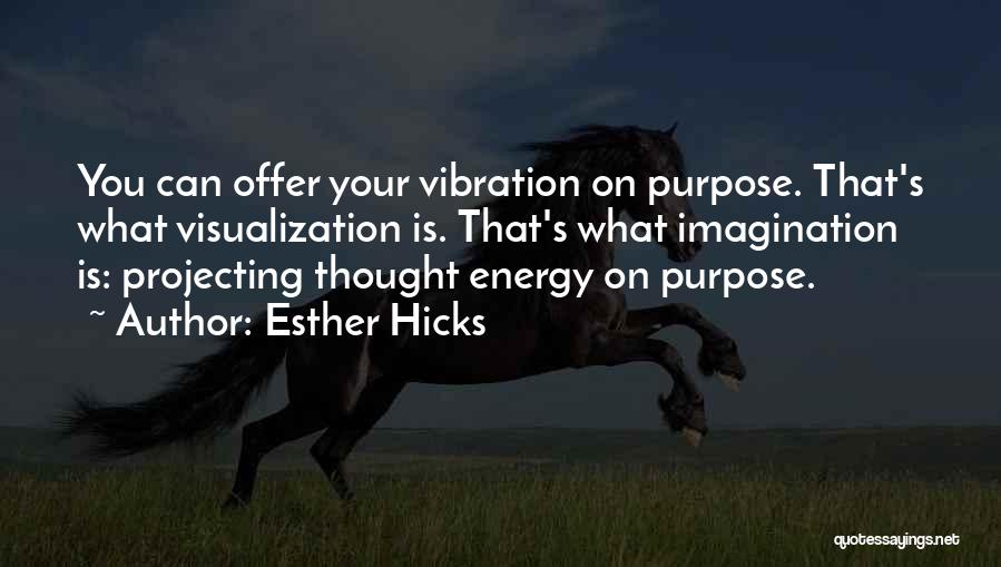 Esther Hicks Quotes: You Can Offer Your Vibration On Purpose. That's What Visualization Is. That's What Imagination Is: Projecting Thought Energy On Purpose.