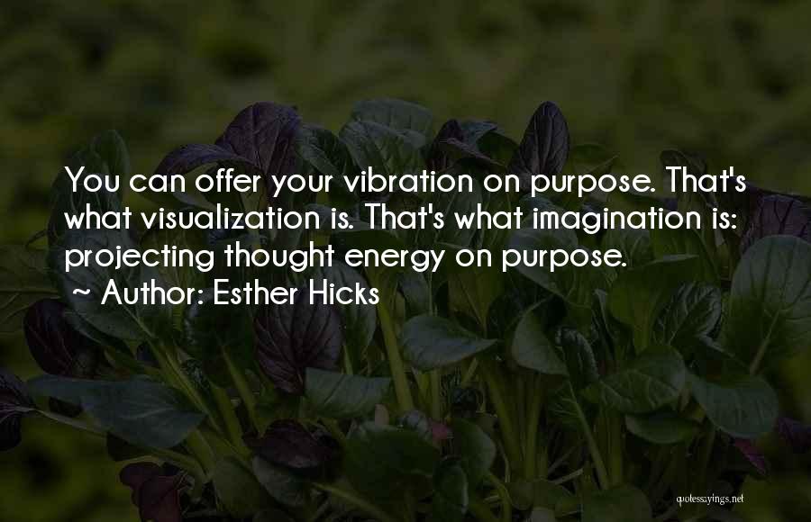 Esther Hicks Quotes: You Can Offer Your Vibration On Purpose. That's What Visualization Is. That's What Imagination Is: Projecting Thought Energy On Purpose.