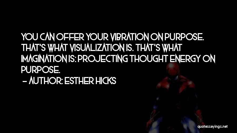 Esther Hicks Quotes: You Can Offer Your Vibration On Purpose. That's What Visualization Is. That's What Imagination Is: Projecting Thought Energy On Purpose.