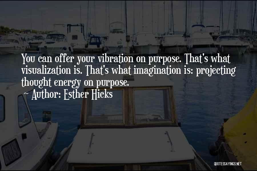 Esther Hicks Quotes: You Can Offer Your Vibration On Purpose. That's What Visualization Is. That's What Imagination Is: Projecting Thought Energy On Purpose.