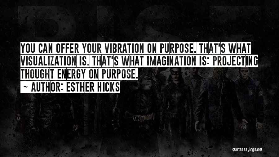 Esther Hicks Quotes: You Can Offer Your Vibration On Purpose. That's What Visualization Is. That's What Imagination Is: Projecting Thought Energy On Purpose.