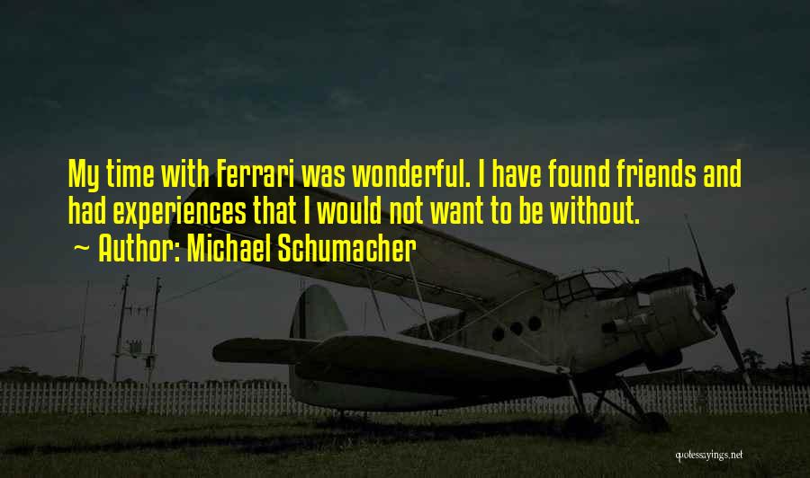 Michael Schumacher Quotes: My Time With Ferrari Was Wonderful. I Have Found Friends And Had Experiences That I Would Not Want To Be