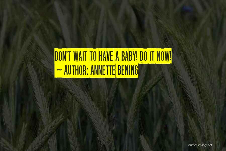 Annette Bening Quotes: Don't Wait To Have A Baby! Do It Now!