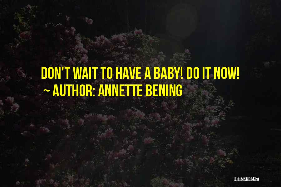 Annette Bening Quotes: Don't Wait To Have A Baby! Do It Now!