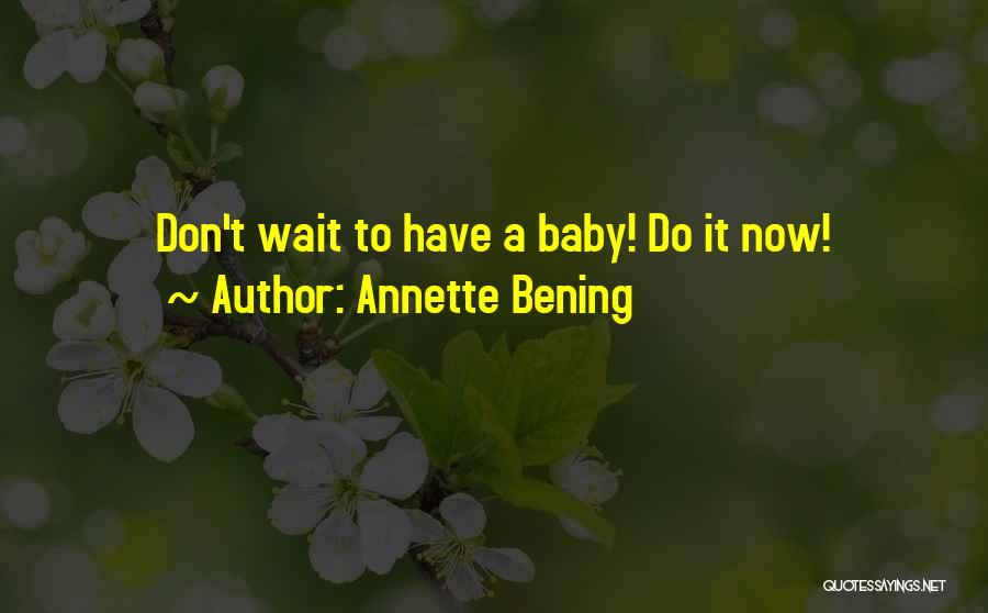 Annette Bening Quotes: Don't Wait To Have A Baby! Do It Now!