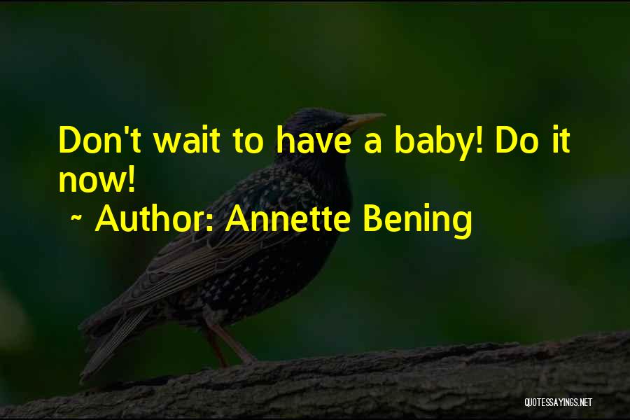 Annette Bening Quotes: Don't Wait To Have A Baby! Do It Now!